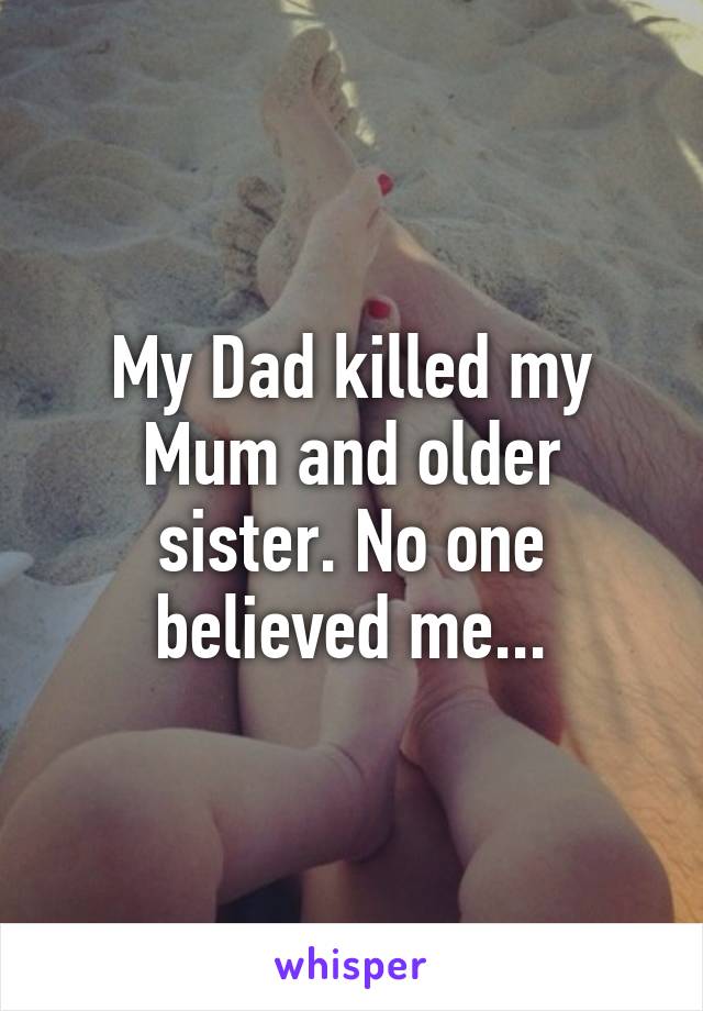 My Dad killed my Mum and older sister. No one believed me...