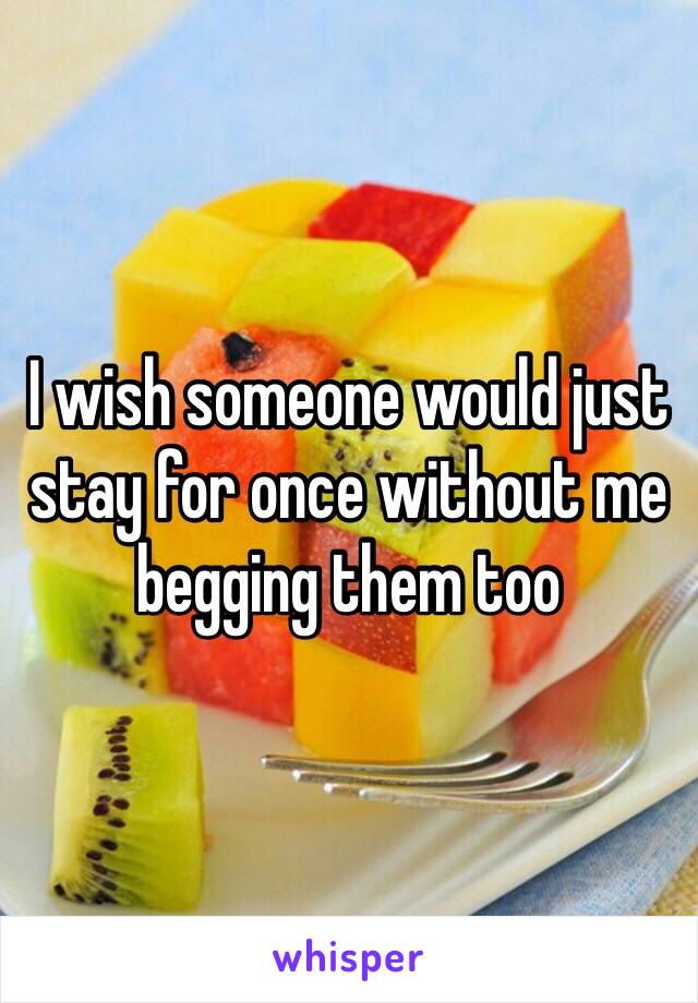 I wish someone would just stay for once without me begging them too