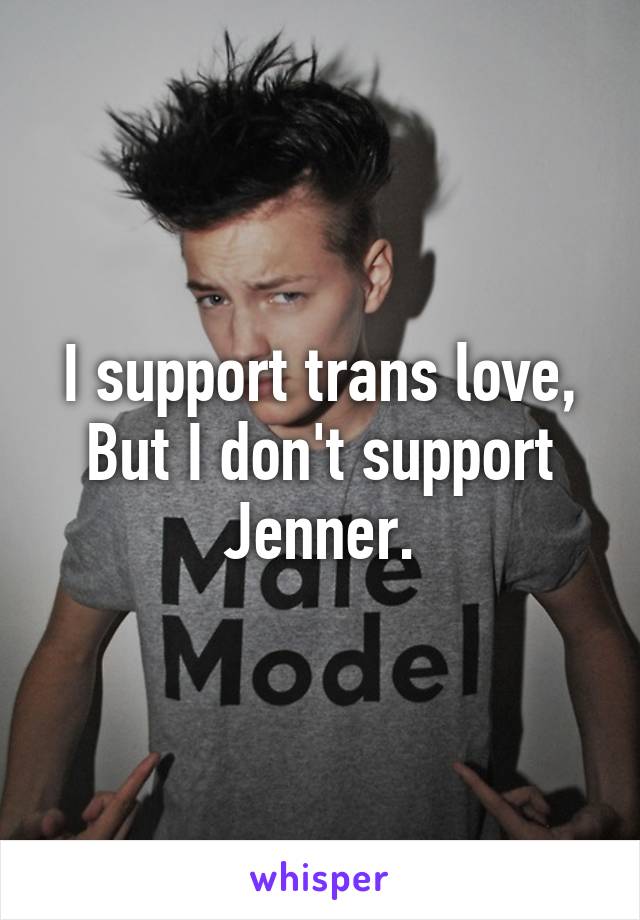 I support trans love,
But I don't support Jenner.