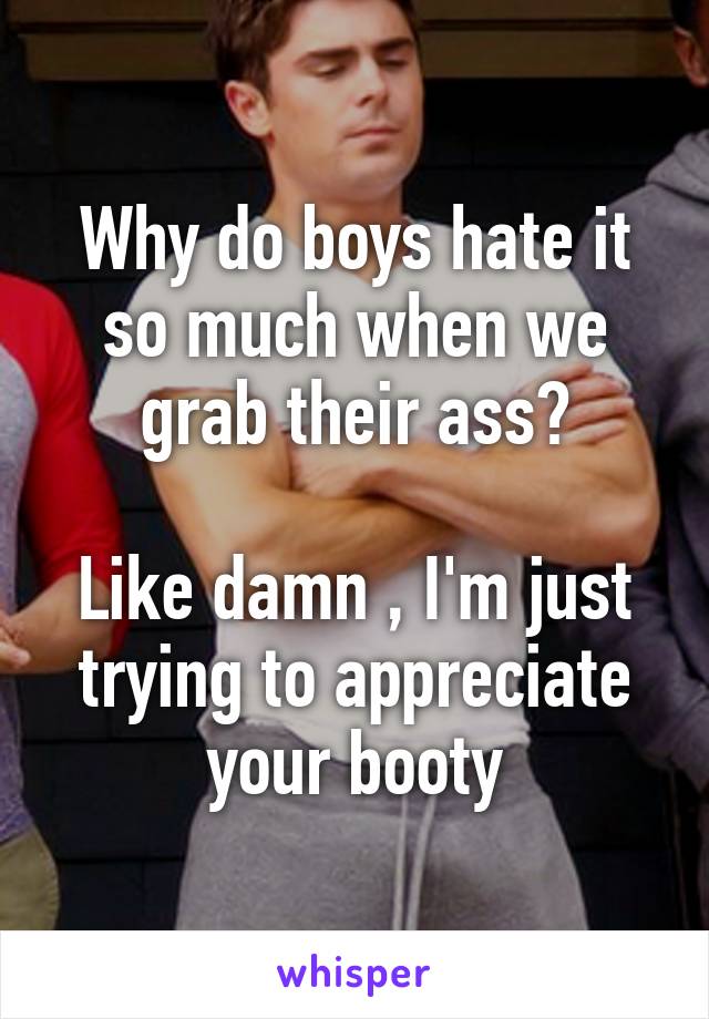 Why do boys hate it so much when we grab their ass?

Like damn , I'm just trying to appreciate your booty