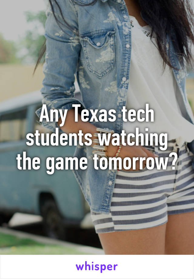 Any Texas tech students watching the game tomorrow?