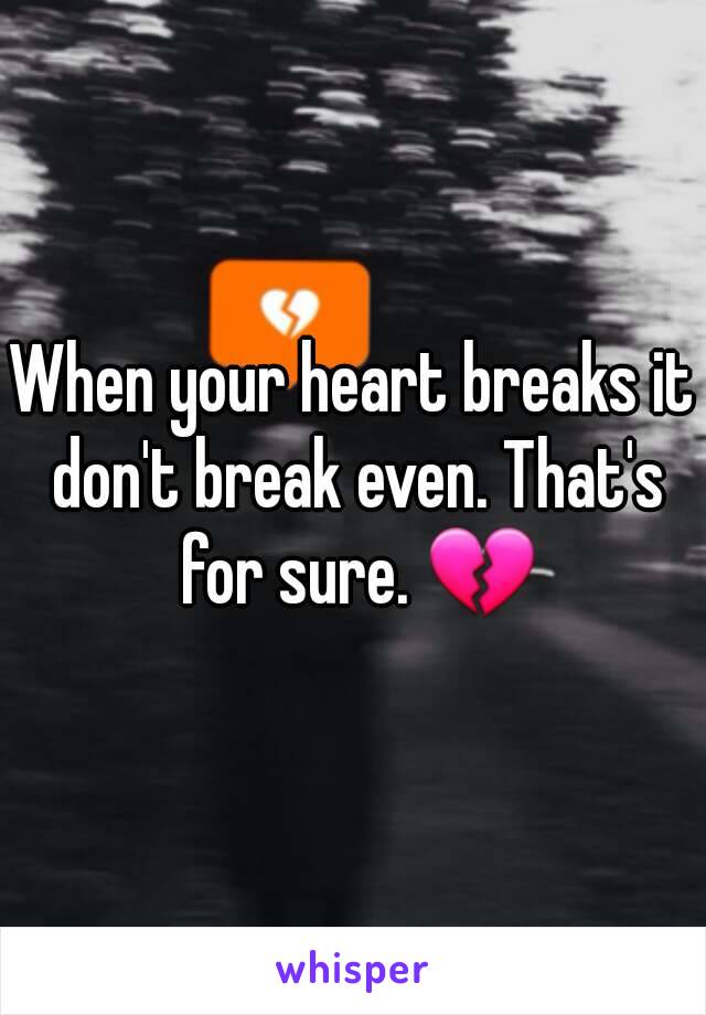 When your heart breaks it don't break even. That's for sure. 💔