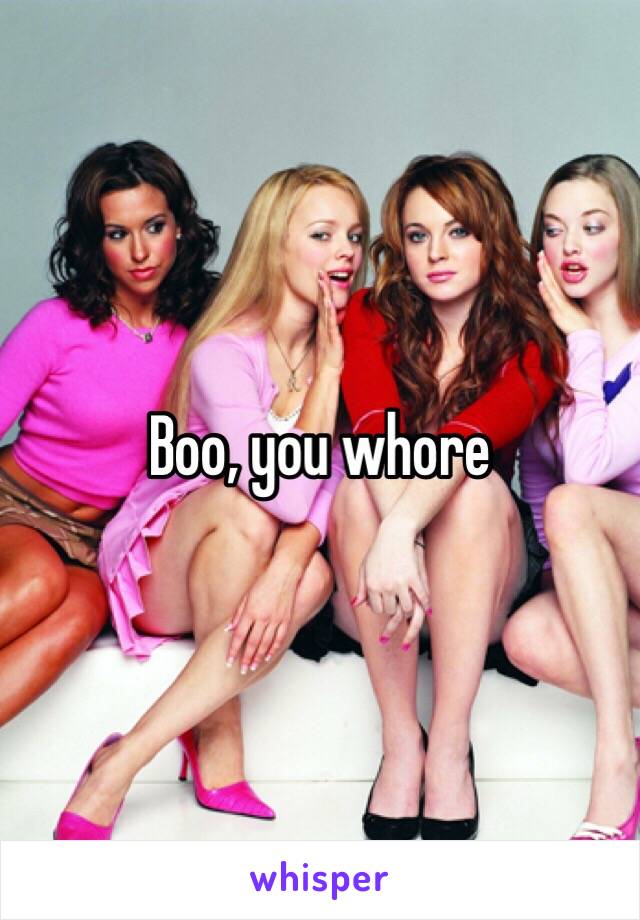 Boo, you whore