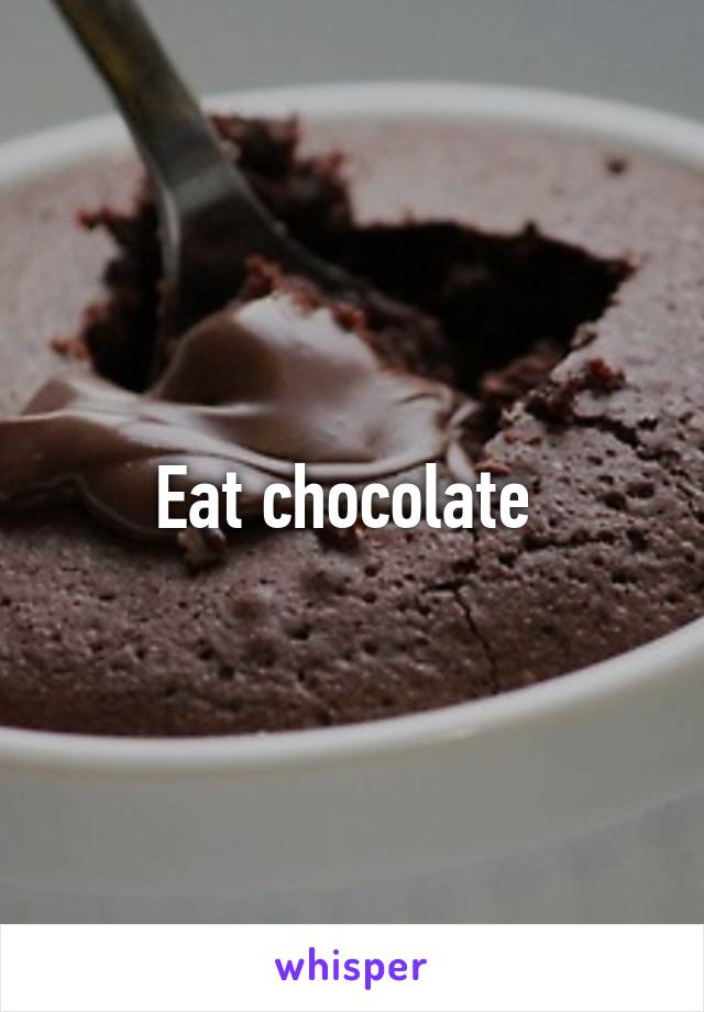 Eat chocolate 