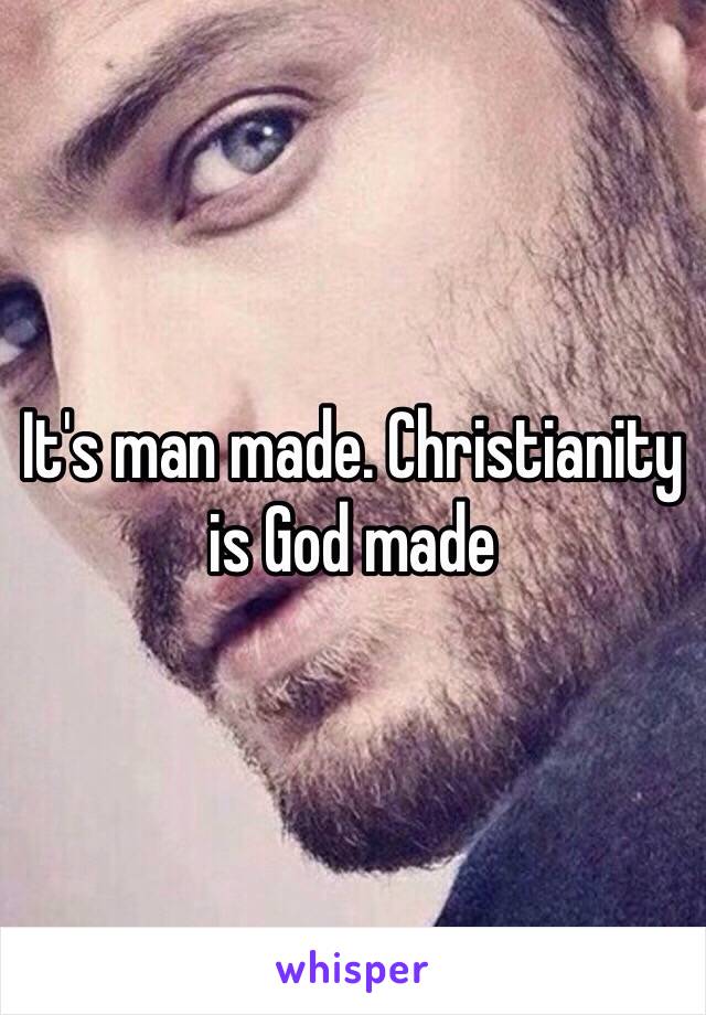 It's man made. Christianity is God made