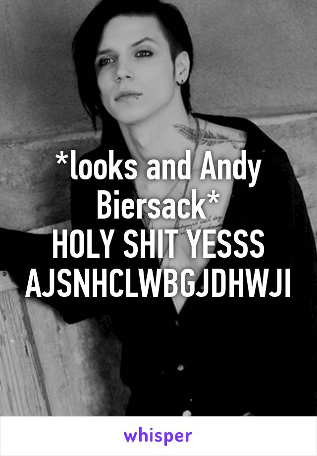 *looks and Andy Biersack*
HOLY SHIT YESSS AJSNHCLWBGJDHWJI