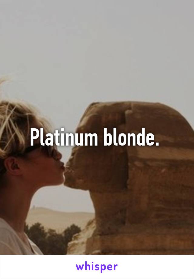 Platinum blonde. 