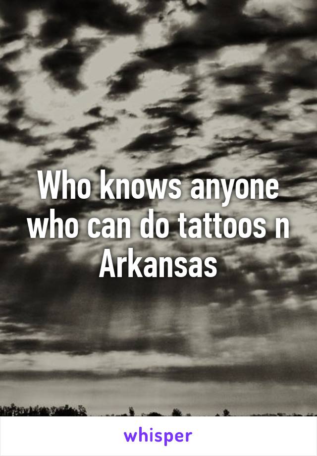 Who knows anyone who can do tattoos n Arkansas