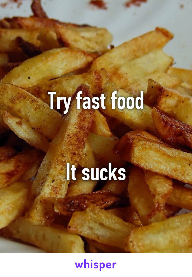 Try fast food


It sucks