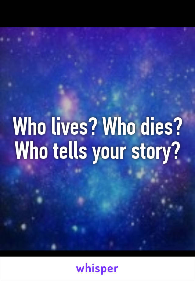 Who lives? Who dies? Who tells your story?