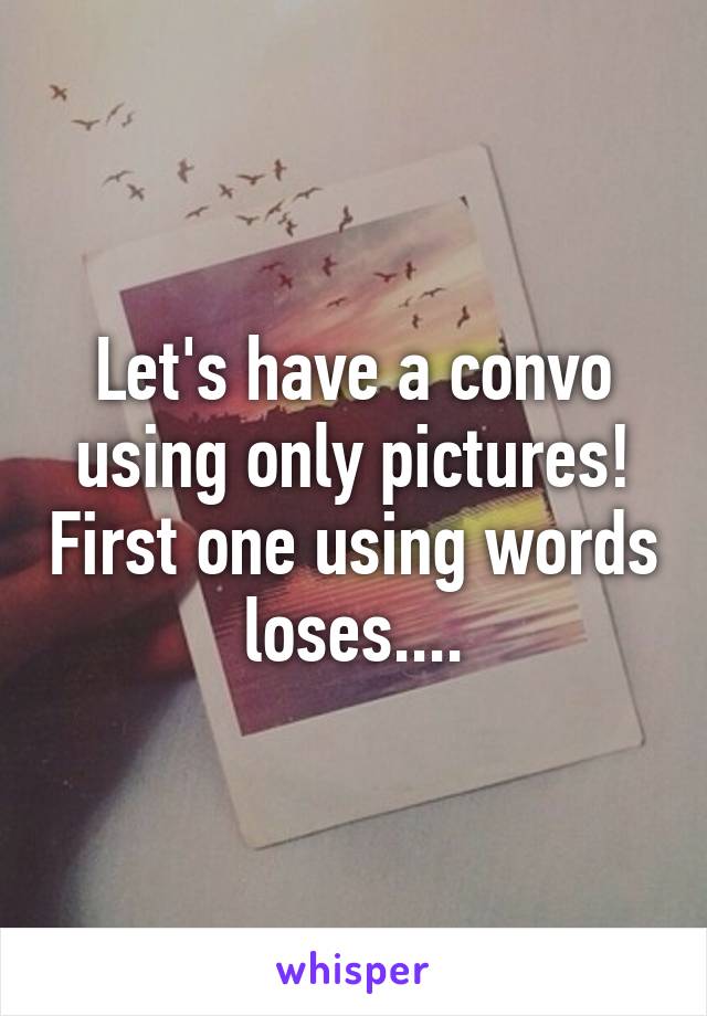 Let's have a convo using only pictures! First one using words loses....