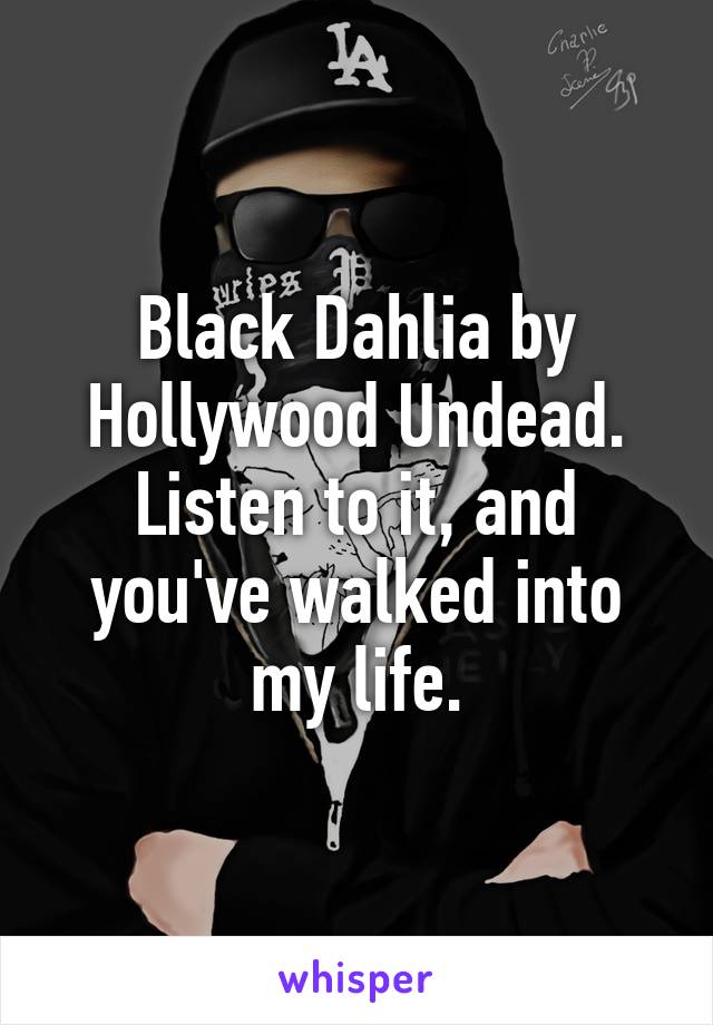 Black Dahlia by Hollywood Undead. Listen to it, and you've walked into my life.