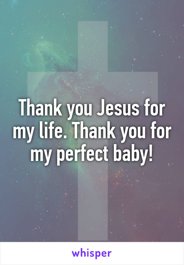 Thank you Jesus for my life. Thank you for my perfect baby!