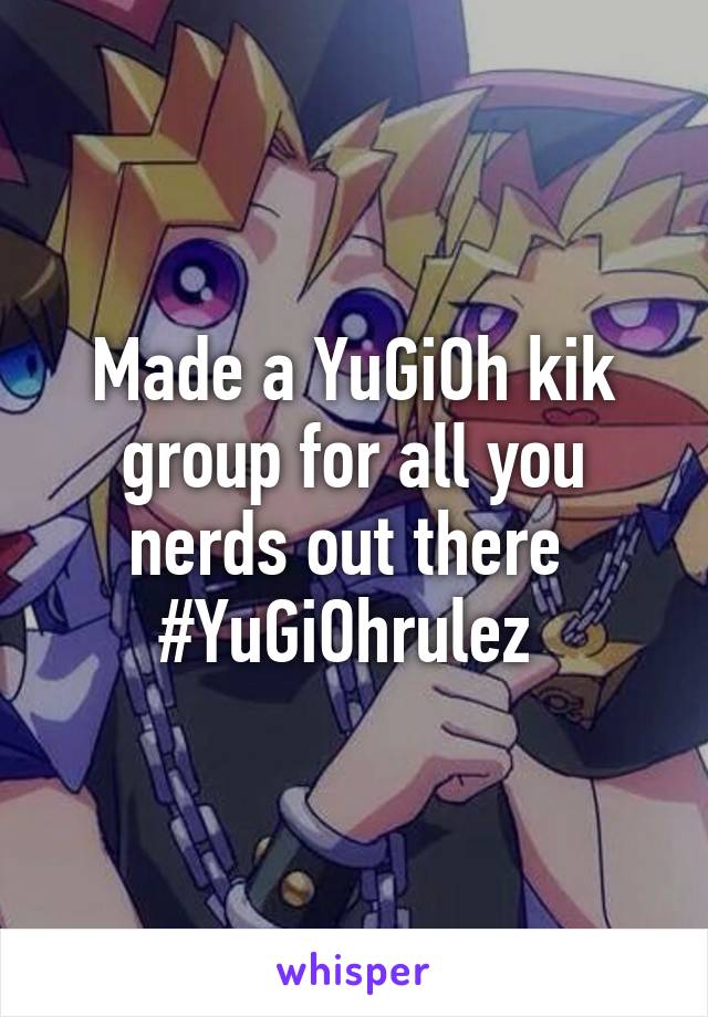 Made a YuGiOh kik group for all you nerds out there 
#YuGiOhrulez 