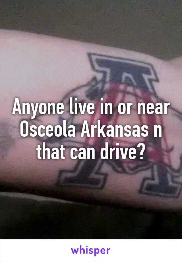 Anyone live in or near Osceola Arkansas n that can drive?