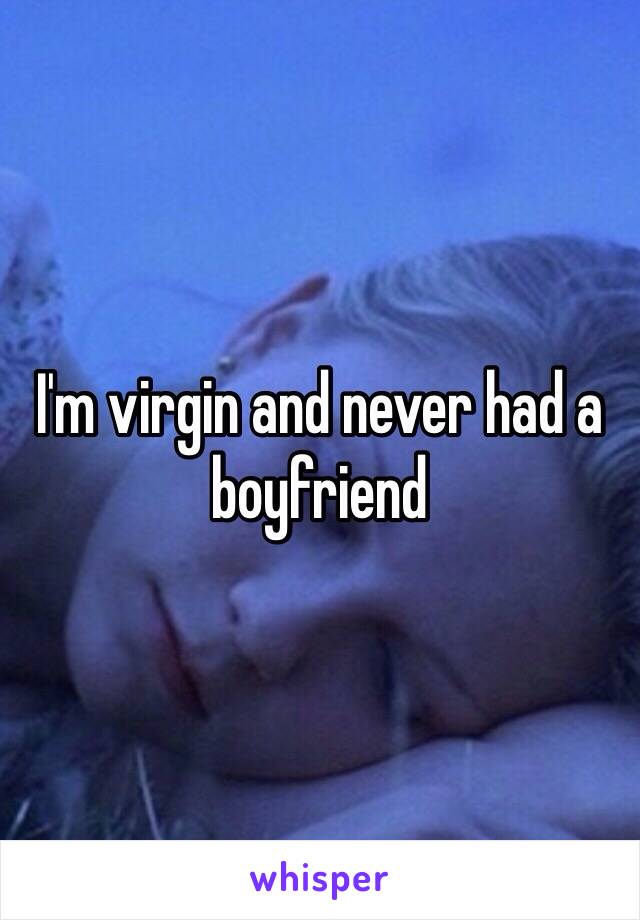 I'm virgin and never had a boyfriend 