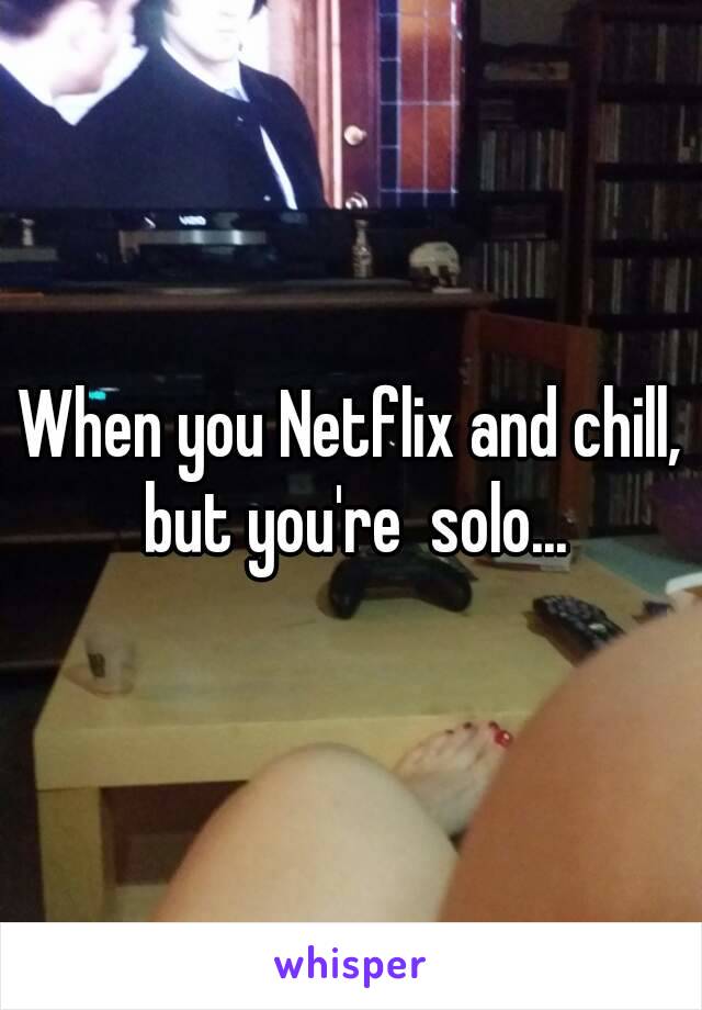 When you Netflix and chill, but you're  solo...