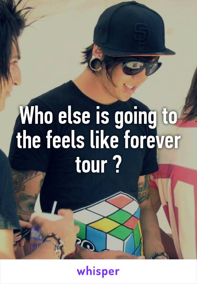 Who else is going to the feels like forever tour ?