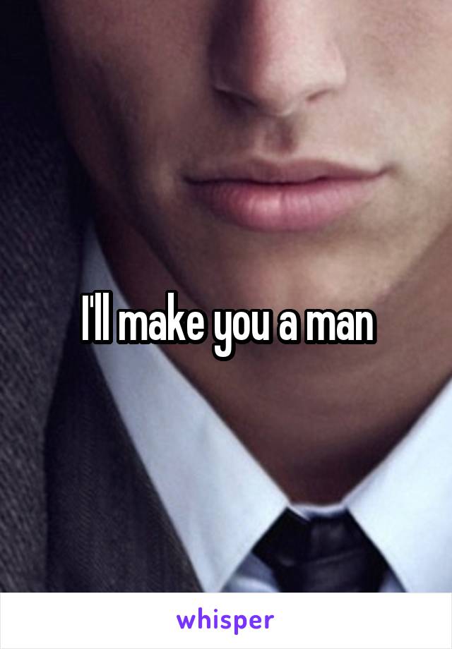 I'll make you a man