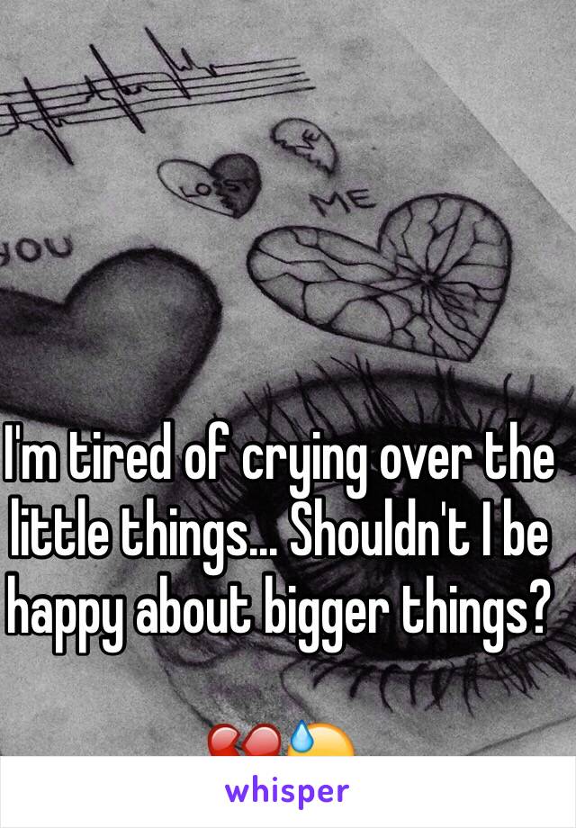 I'm tired of crying over the little things... Shouldn't I be happy about bigger things? 

💔😓