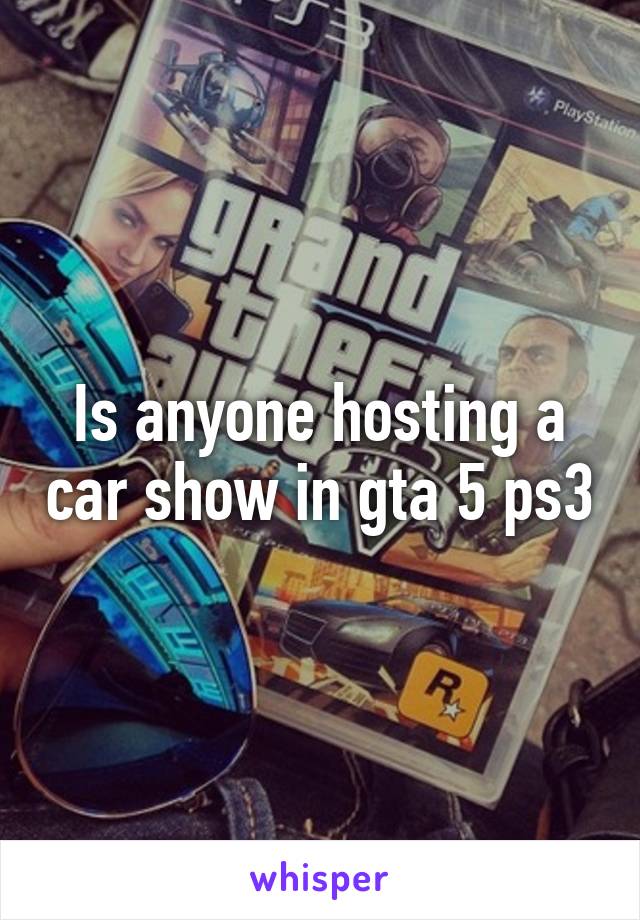 Is anyone hosting a car show in gta 5 ps3