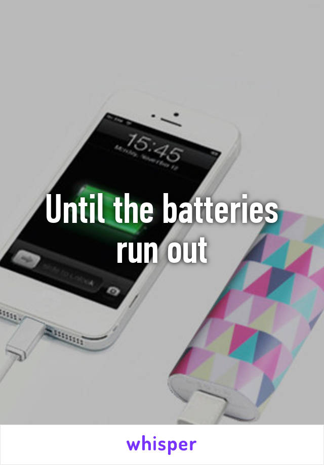 Until the batteries run out