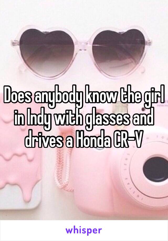 Does anybody know the girl in Indy with glasses and drives a Honda CR-V 