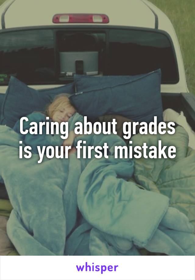 Caring about grades is your first mistake