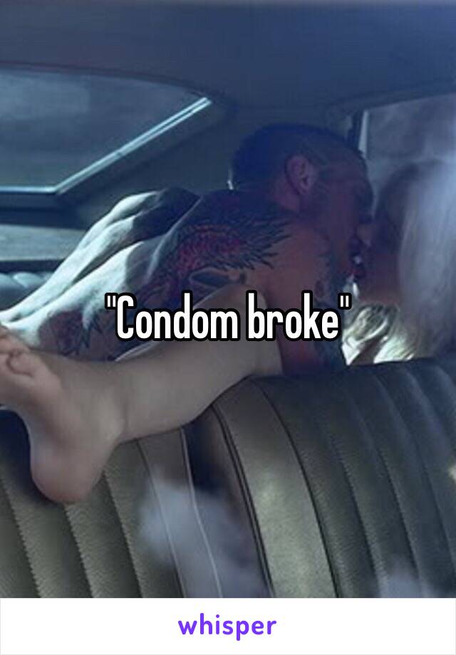 "Condom broke"