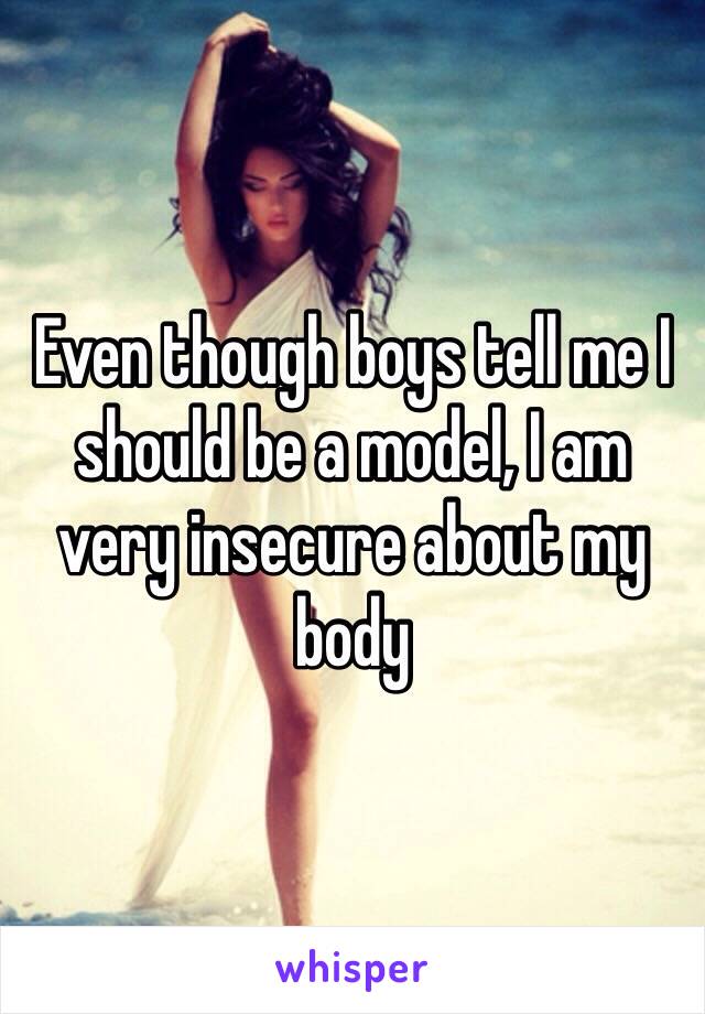 Even though boys tell me I should be a model, I am very insecure about my body