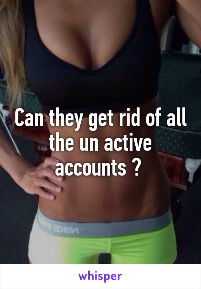 Can they get rid of all the un active accounts ? 