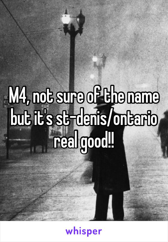 M4, not sure of the name but it's st-denis/ontario real good!!