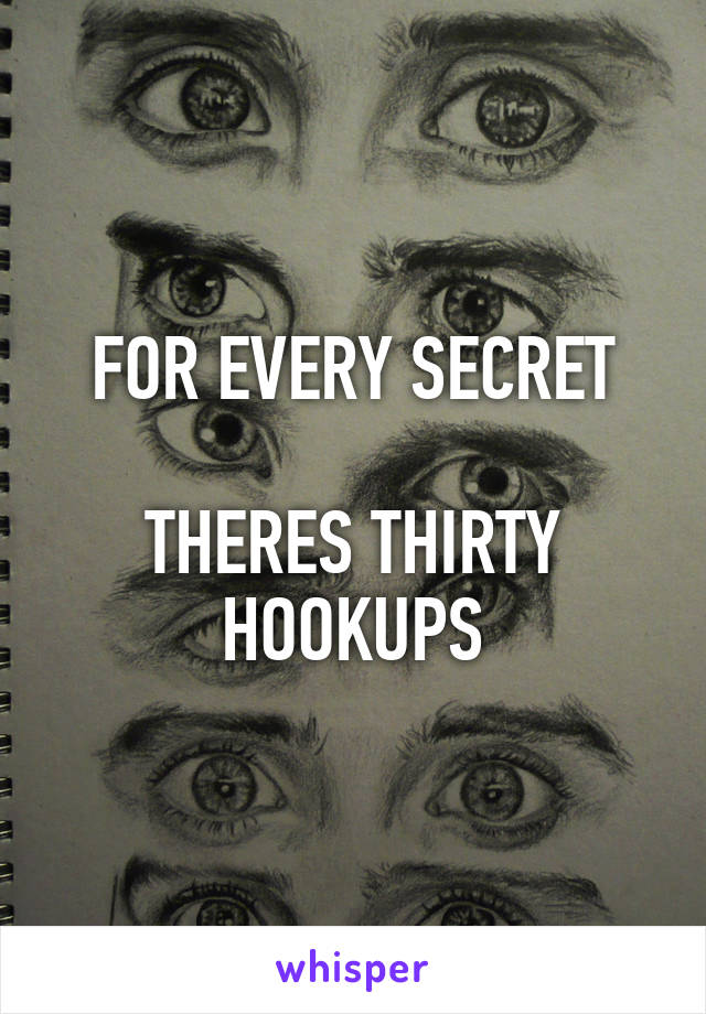 FOR EVERY SECRET

THERES THIRTY HOOKUPS