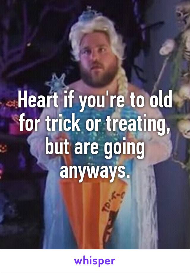 Heart if you're to old for trick or treating, but are going anyways.