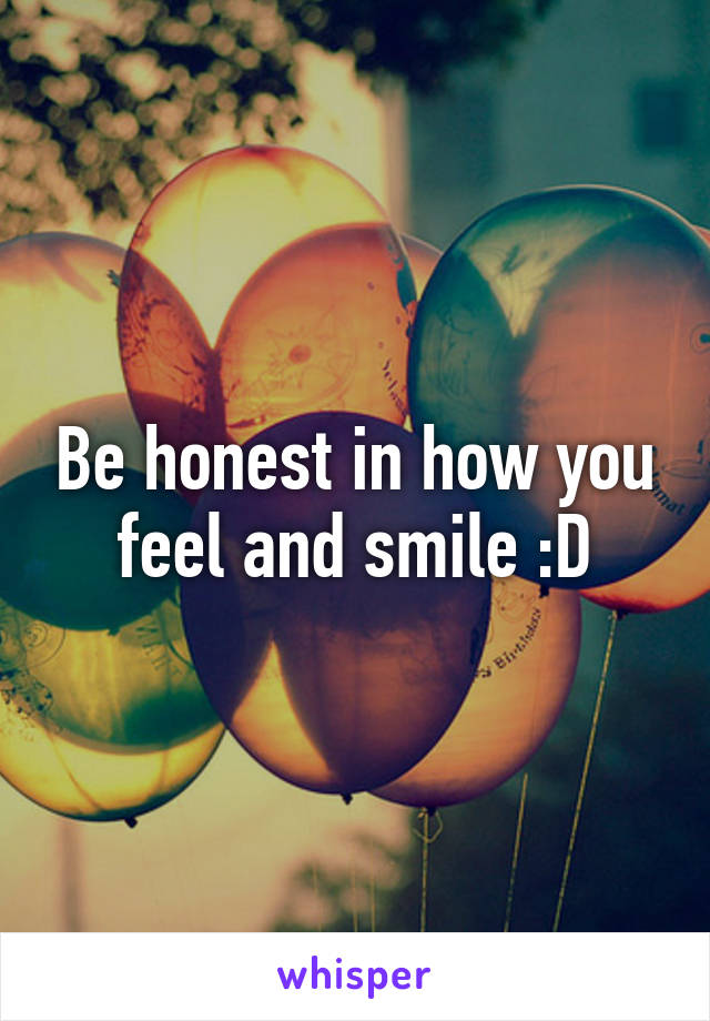 Be honest in how you feel and smile :D