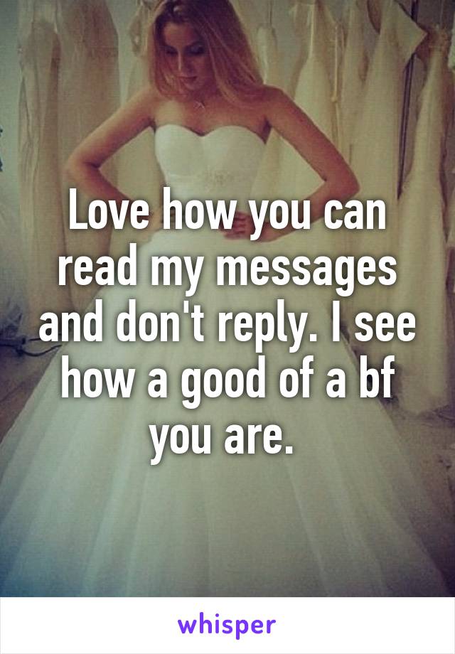 Love how you can read my messages and don't reply. I see how a good of a bf you are. 