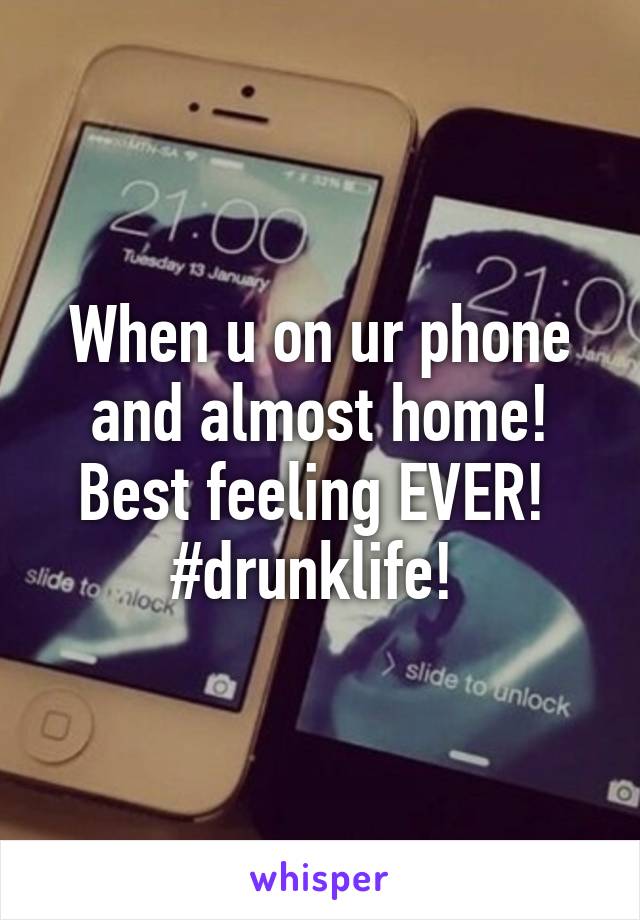 When u on ur phone and almost home! Best feeling EVER! 
#drunklife! 