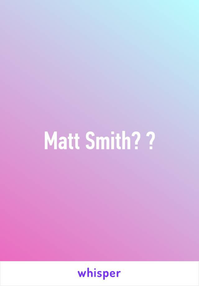 Matt Smith? 😂