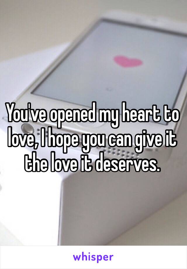 You've opened my heart to love, I hope you can give it the love it deserves. 