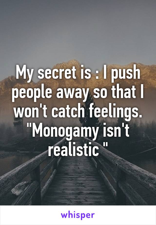 My secret is : I push people away so that I won't catch feelings. "Monogamy isn't realistic "