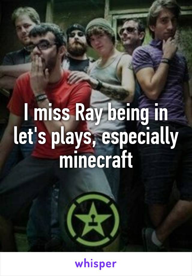 I miss Ray being in let's plays, especially minecraft