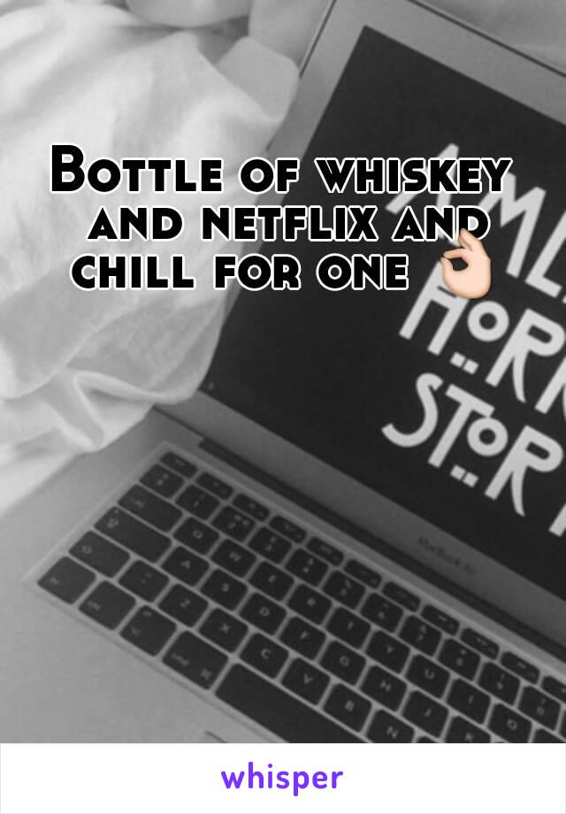 Bottle of whiskey and netflix and chill for one 👌