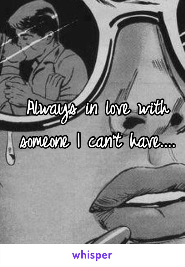 Always in love with someone I can't have.... 