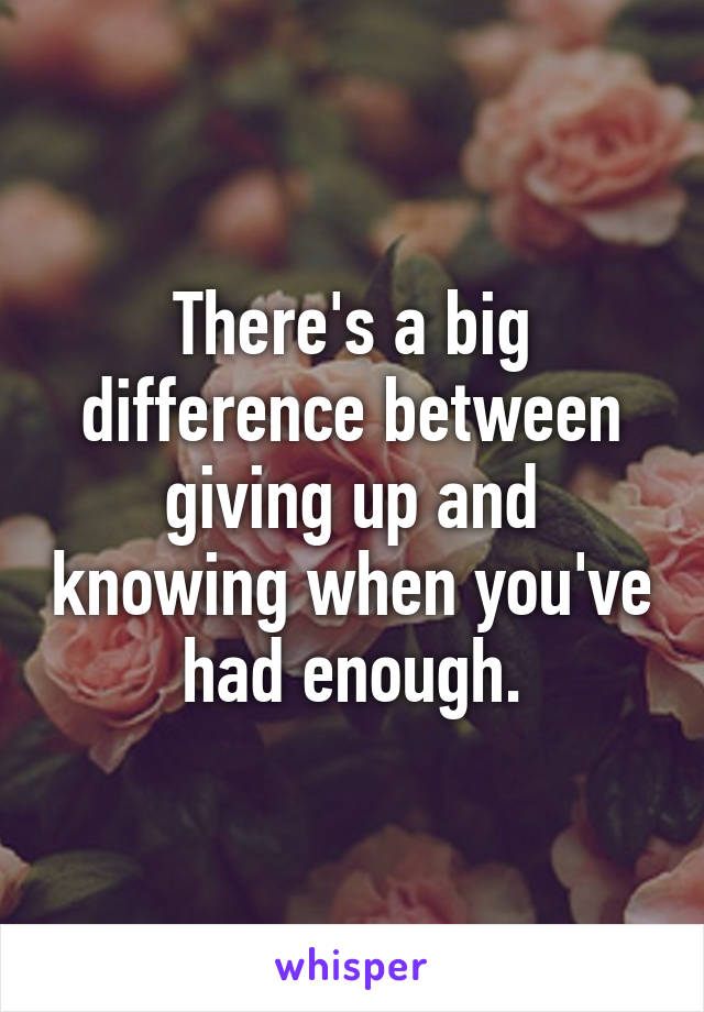 There's a big difference between giving up and knowing when you've had enough.