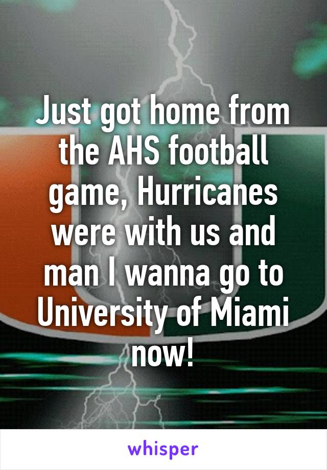 Just got home from the AHS football game, Hurricanes were with us and man I wanna go to University of Miami now!