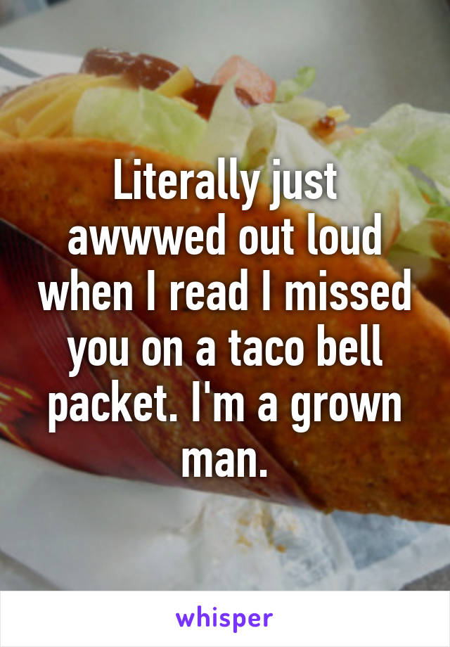 Literally just awwwed out loud when I read I missed you on a taco bell packet. I'm a grown man.