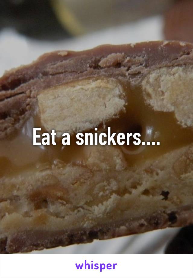 Eat a snickers....