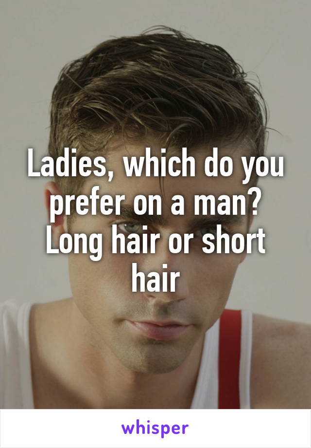 Ladies, which do you prefer on a man?
Long hair or short hair