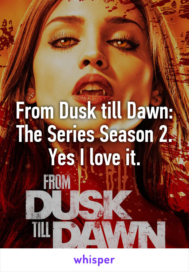 From Dusk till Dawn: The Series Season 2. Yes I love it.