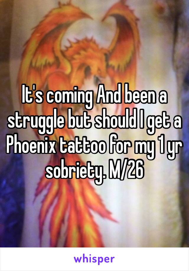 It's coming And been a struggle but should I get a Phoenix tattoo for my 1 yr sobriety. M/26